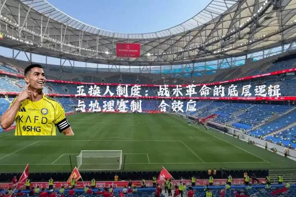五换人制度：战术革命的底层逻辑与地理赛制耦合效应