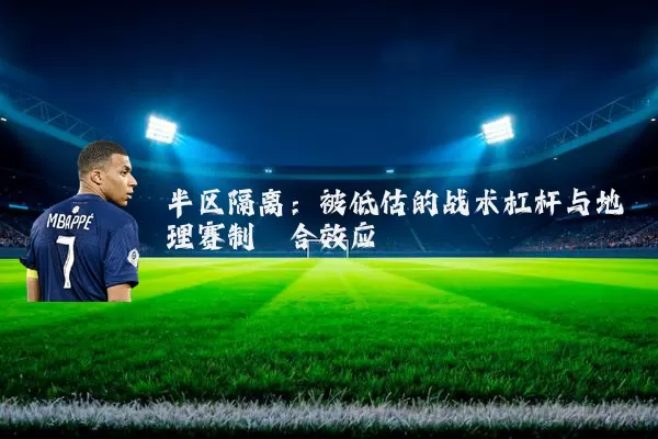 半区隔离：被低估的战术杠杆与地理赛制耦合效应