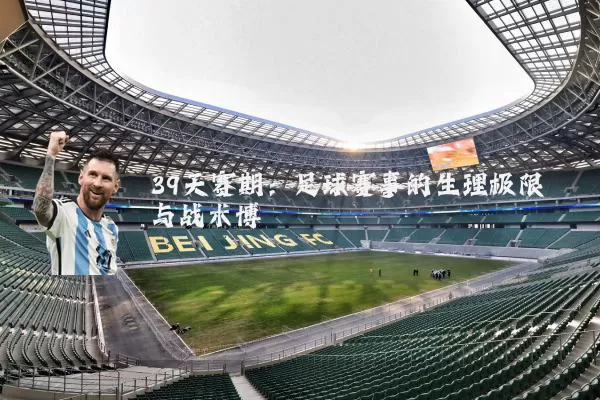 39天赛期：足球赛事的生理极限与战术博弈