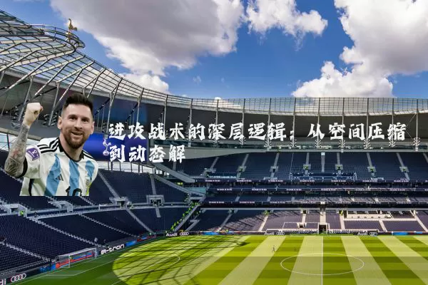 进攻战术的深层逻辑：从空间压缩到动态解耦