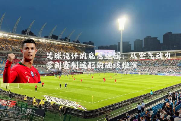 足球设计的底层逻辑：从空气动力学到赛制适配的硬核推演