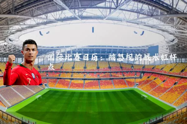 国际比赛日历：被忽视的战术杠杆点