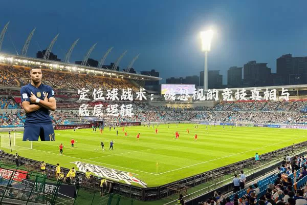 定位球战术：被忽视的竞技真相与底层逻辑
