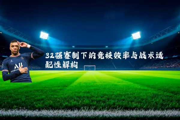 32强赛制下的竞技效率与战术适配性解构