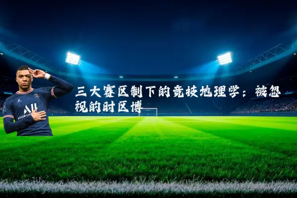 三大赛区制下的竞技地理学：被忽视的时区博弈