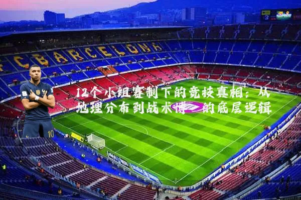 12个小组赛制下的竞技真相：从地理分布到战术博弈的底层逻辑