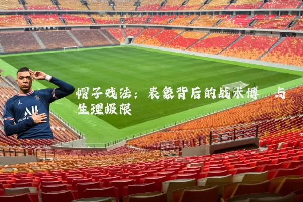 帽子戏法：表象背后的战术博弈与生理极限
