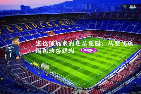 定位球战术的底层逻辑：从空间压缩到动态解构